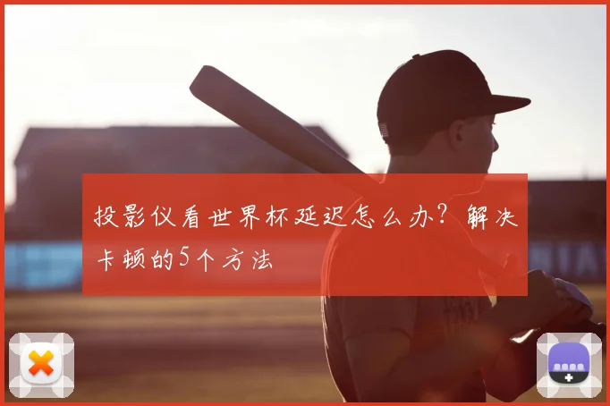 投影仪看世界杯延迟怎么办?解决卡顿的5个方法