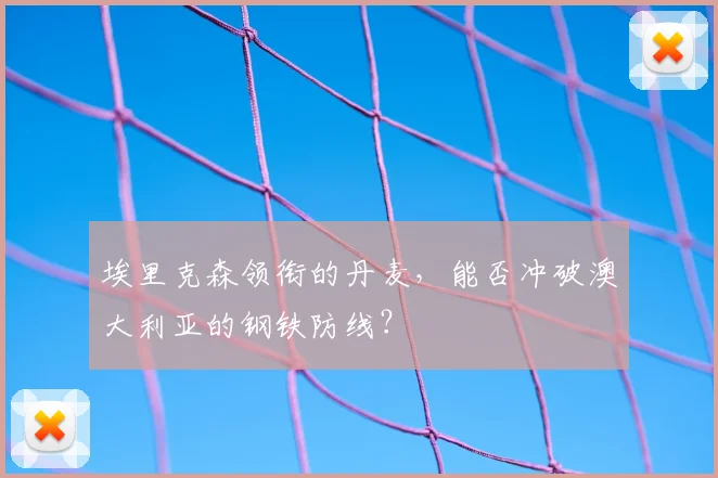 埃里克森领衔的丹麦，能否冲破澳大利亚的钢铁防线？
