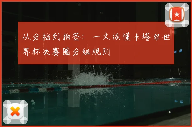 从分档到抽签:一文读懂卡塔尔世界杯决赛圈分组规则