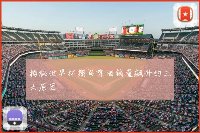 揭秘世界杯期间啤酒销量飙升的三大原因