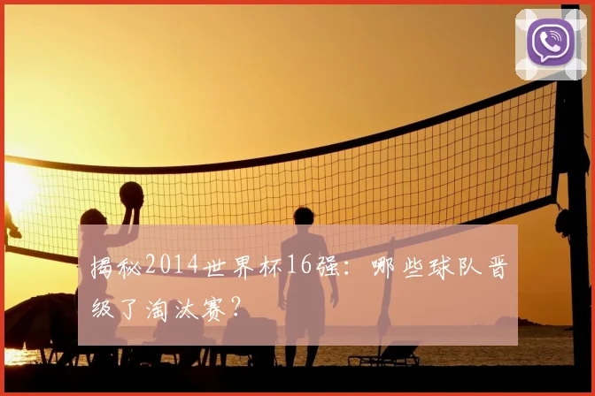 揭秘2014世界杯16强：哪些球队晋级了淘汰赛？
