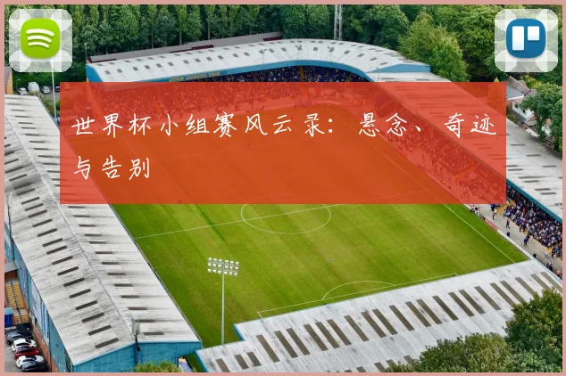 世界杯小组赛风云录:悬念、奇迹与告别