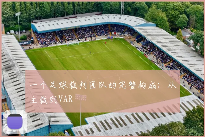 一个足球裁判团队的完整构成：从主裁到VAR
