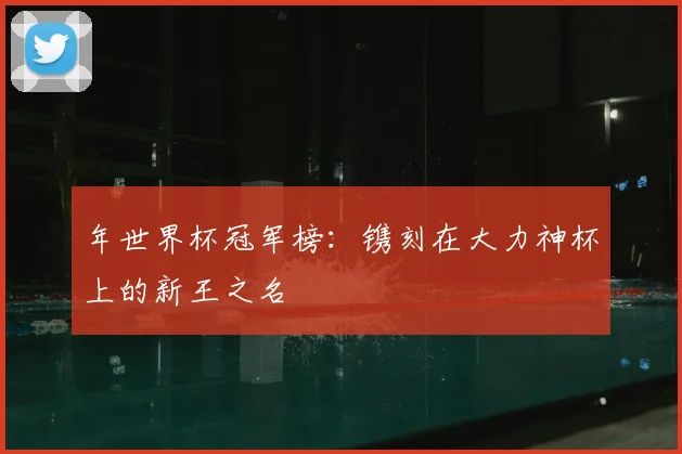 年世界杯冠军榜：镌刻在大力神杯上的新王之名