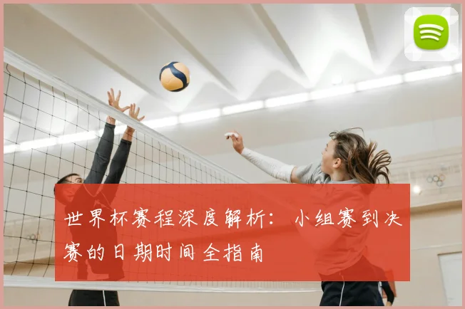 世界杯赛程深度解析:小组赛到决赛的日期时间全指南