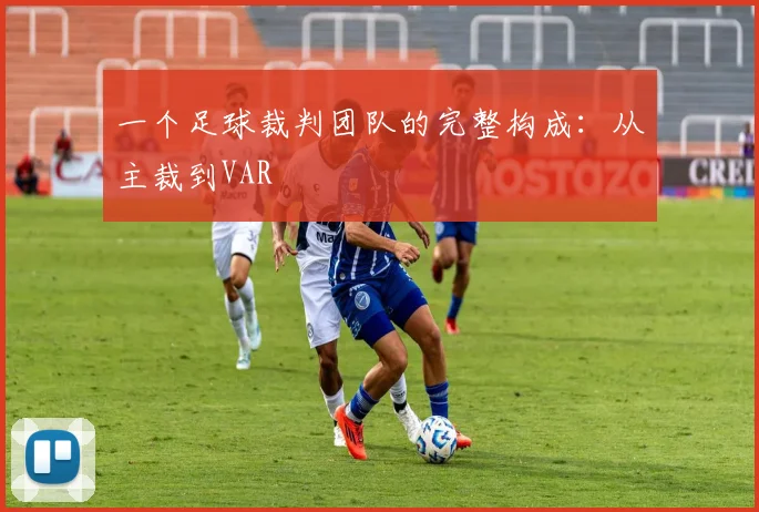 一个足球裁判团队的完整构成：从主裁到VAR