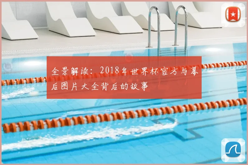 全景解读:2018年世界杯官方与幕后图片大全背后的故事