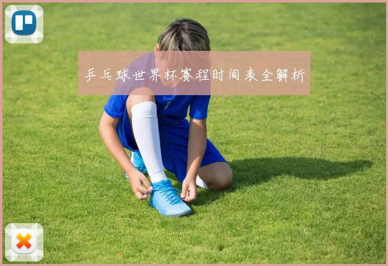 乒乓球世界杯赛程时间表全解析