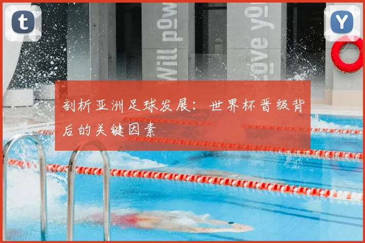 剖析亚洲足球发展:世界杯晋级背后的关键因素