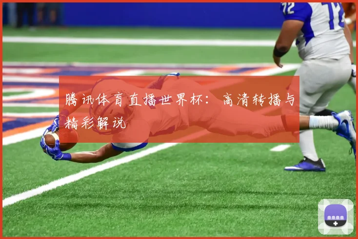 腾讯体育直播世界杯：高清转播与精彩解说