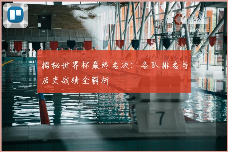 揭秘世界杯最终名次:各队排名与历史战绩全解析