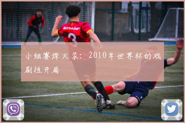 小组赛烽火录：2010年世界杯的戏剧性开局