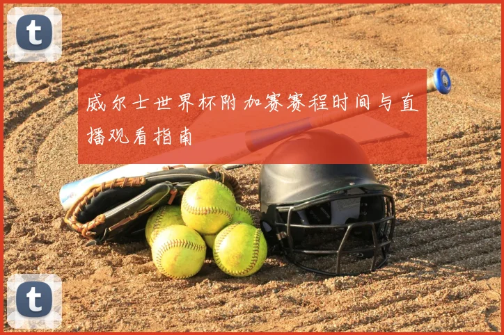 威尔士世界杯附加赛赛程时间与直播观看指南