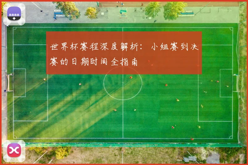 世界杯赛程深度解析:小组赛到决赛的日期时间全指南