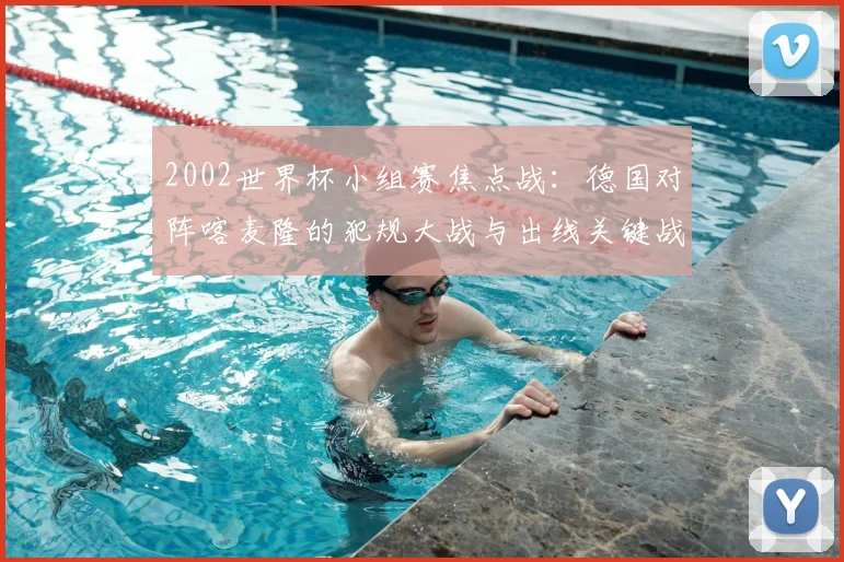 2002世界杯小组赛焦点战：德国对阵喀麦隆的犯规大战与出线关键战