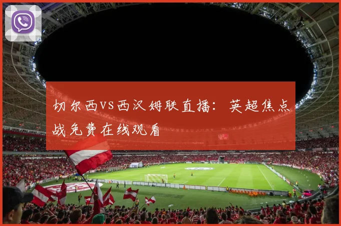 切尔西vs西汉姆联直播：英超焦点战免费在线观看