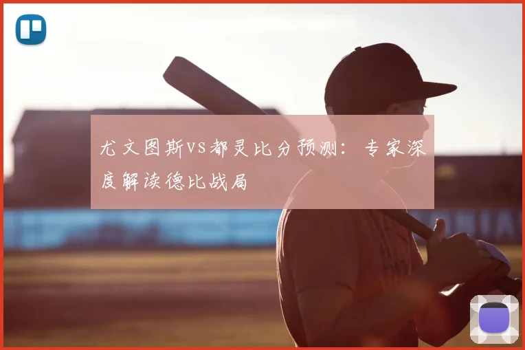 尤文图斯vs都灵比分预测：专家深度解读德比战局
