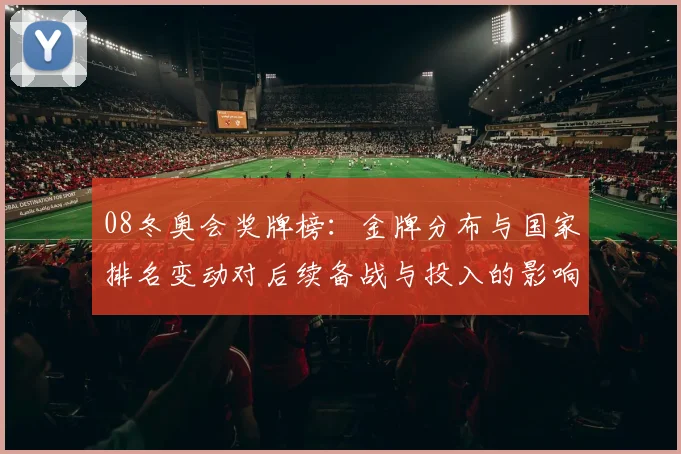 08冬奥会奖牌榜:金牌分布与国家排名变动对后续备战与投入的影响