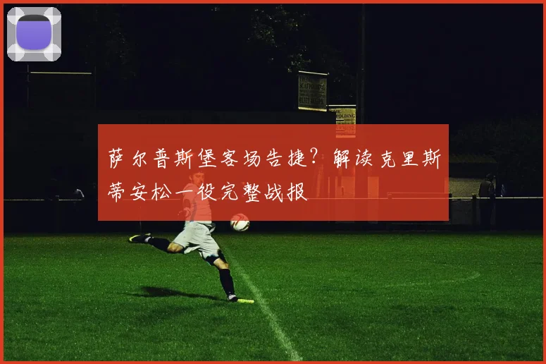 萨尔普斯堡客场告捷？解读克里斯蒂安松一役完整战报