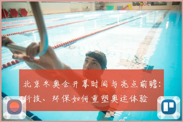 北京冬奥会开幕时间与亮点前瞻：科技、环保如何重塑奥运体验