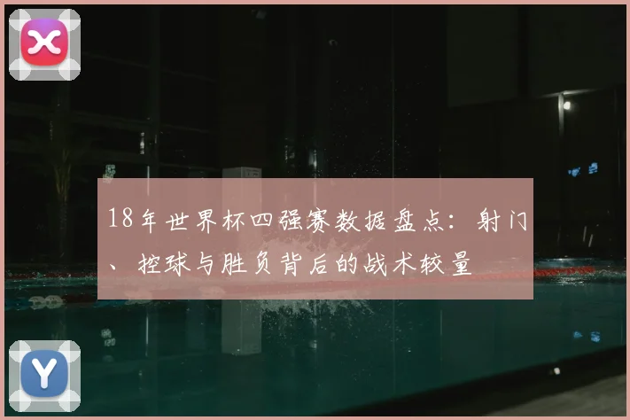 18年世界杯四强赛数据盘点：射门、控球与胜负背后的战术较量