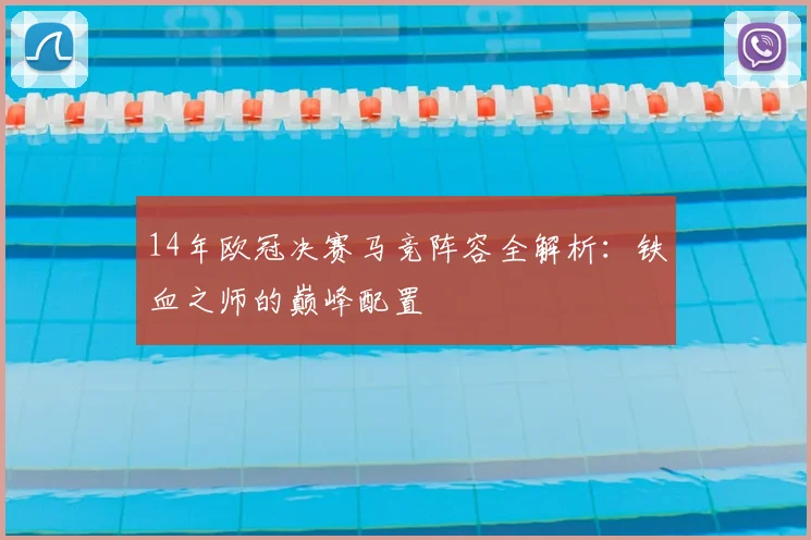 14年欧冠决赛马竞阵容全解析:铁血之师的巅峰配置