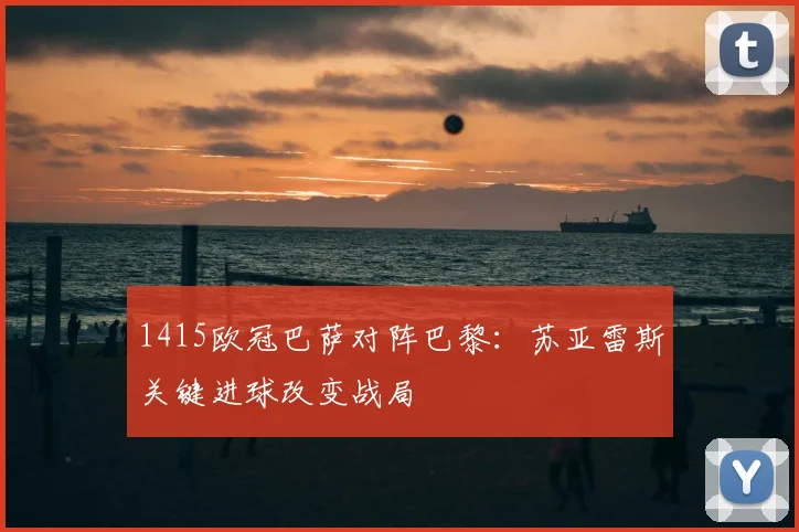 1415欧冠巴萨对阵巴黎：苏亚雷斯关键进球改变战局