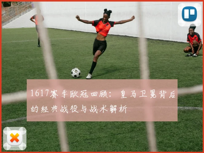1617赛季欧冠回顾：皇马卫冕背后的经典战役与战术解析
