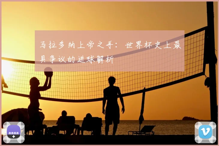 马拉多纳上帝之手：世界杯史上最具争议的进球解析