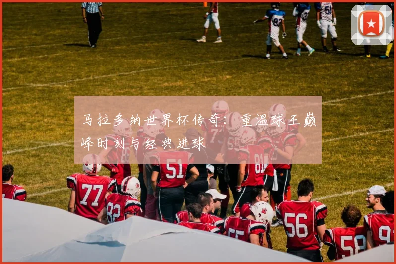 马拉多纳世界杯传奇：重温球王巅峰时刻与经典进球