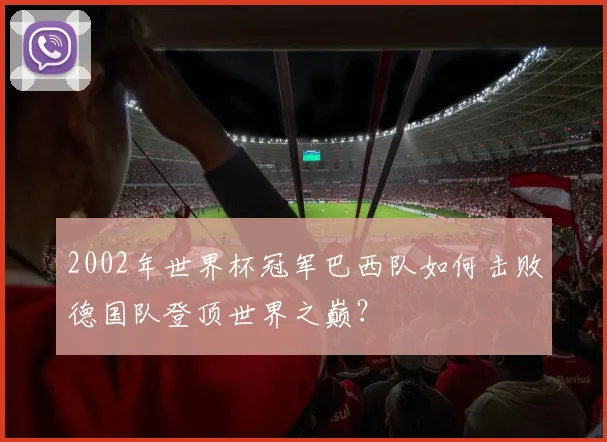 2002年世界杯冠军巴西队如何击败德国队登顶世界之巅？