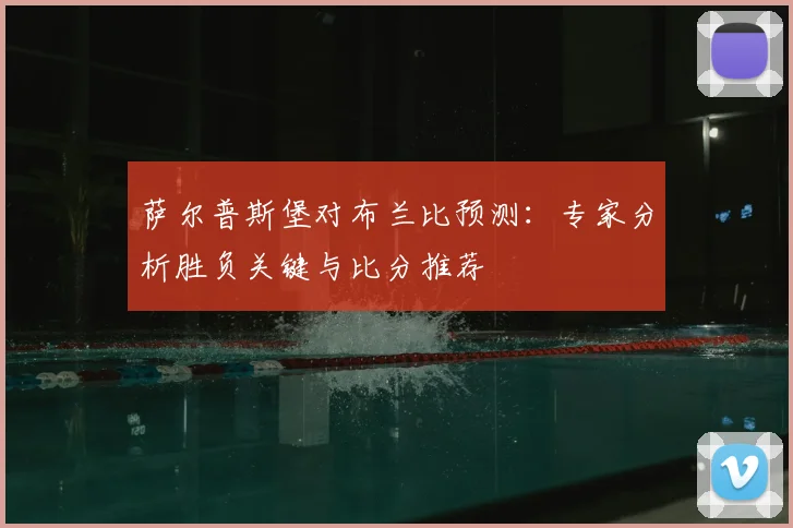 萨尔普斯堡对布兰比预测：专家分析胜负关键与比分推荐