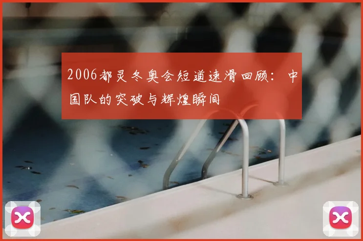 2006都灵冬奥会短道速滑回顾：中国队的突破与辉煌瞬间