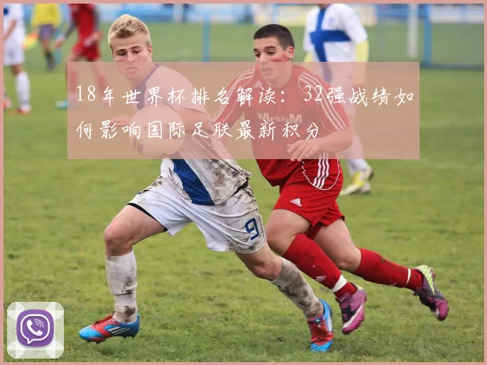 18年世界杯排名解读：32强战绩如何影响国际足联最新积分