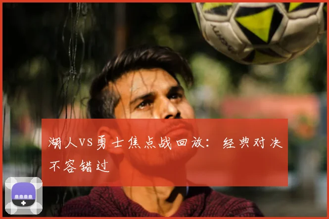 湖人vs勇士焦点战回放：经典对决不容错过