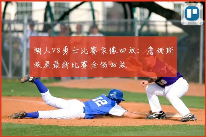 湖人vs勇士比赛录像回放：詹姆斯浓眉最新比赛全场回放