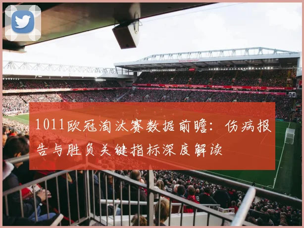 1011欧冠淘汰赛数据前瞻：伤病报告与胜负关键指标深度解读