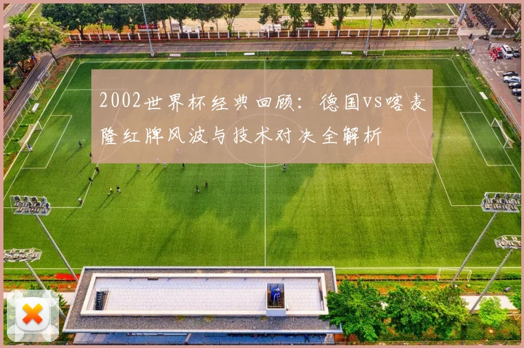2002世界杯经典回顾：德国vs喀麦隆红牌风波与技术对决全解析