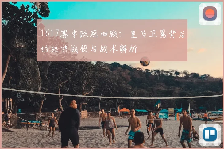 1617赛季欧冠回顾：皇马卫冕背后的经典战役与战术解析