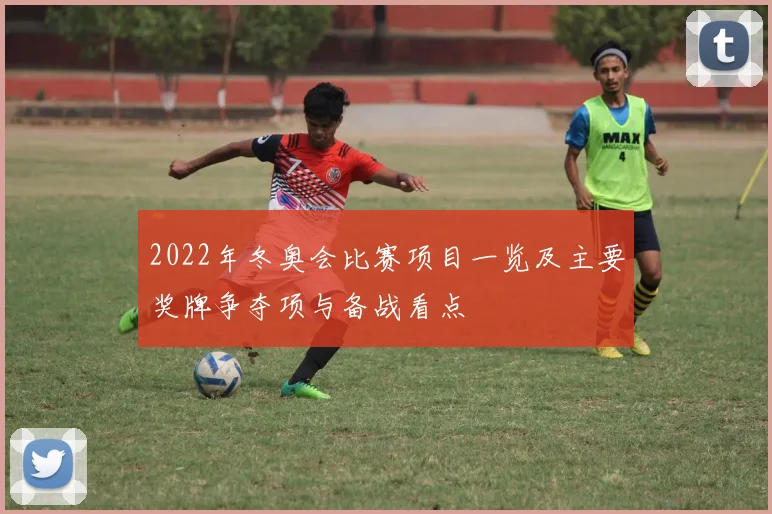 2022年冬奥会比赛项目一览及主要奖牌争夺项与备战看点