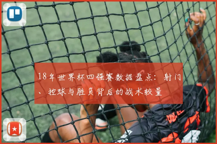18年世界杯四强赛数据盘点：射门、控球与胜负背后的战术较量