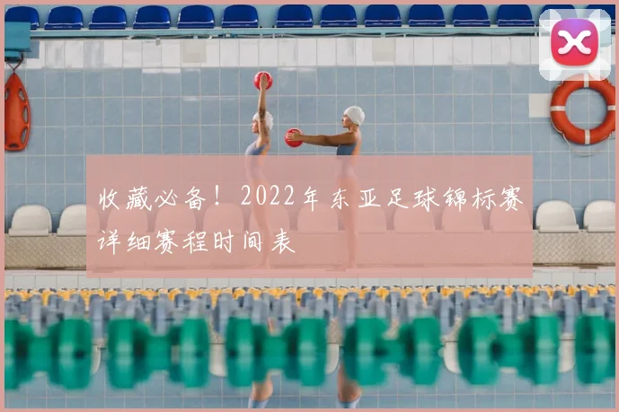 收藏必备！2022年东亚足球锦标赛详细赛程时间表