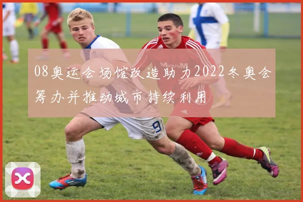 08奥运会场馆改造助力2022冬奥会筹办并推动城市持续利用