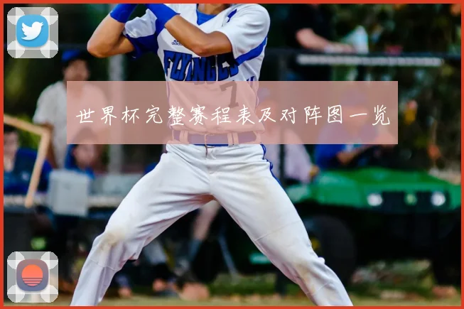 世界杯完整赛程表及对阵图一览